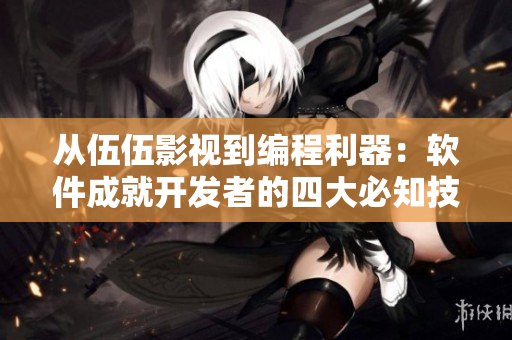 從伍伍影視到編程利器：軟件成就開發(fā)者的四大必知技能