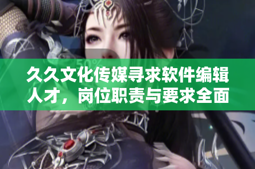 久久文化傳媒尋求軟件編輯人才，崗位職責(zé)與要求全面詳述！