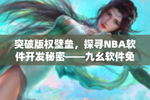 突破版權(quán)壁壘，探尋NBA軟件開發(fā)秘密——九幺軟件免費版詳解！