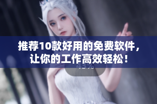 推薦10款好用的免費(fèi)軟件，讓你的工作高效輕松！
