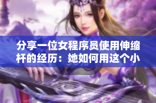 分享一位女程序員使用伸縮桿的經(jīng)歷：她如何用這個(gè)小工具提高編程效率？