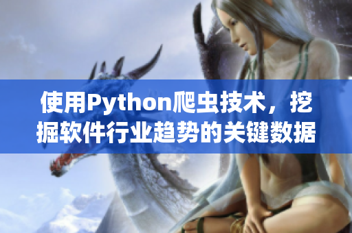 使用Python爬蟲技術(shù),挖掘軟件行業(yè)趨勢的關(guān)鍵數(shù)據(jù) 使用Python爬蟲技術(shù),挖掘軟件行業(yè)趨勢的關(guān)鍵數(shù)據(jù)