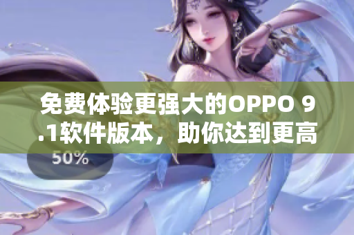 免費體驗更強大的OPPO 9.1軟件版本,助你達到更高效的軟件操作 免費體驗更強大的OPPO 9.1軟件版本,助你達到更高效的軟件操作