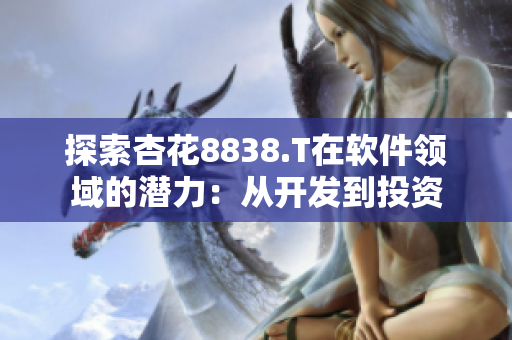 探索杏花8838.T在軟件領(lǐng)域的潛力：從開發(fā)到投資