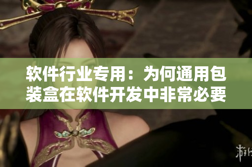 軟件行業(yè)專用:為何通用包裝盒在軟件開發(fā)中非常必要? 軟件行業(yè)專用:為何通用包裝盒在軟件開發(fā)中非常必要?