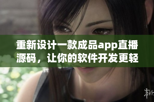 重新設(shè)計一款成品app直播源碼，讓你的軟件開發(fā)更輕松