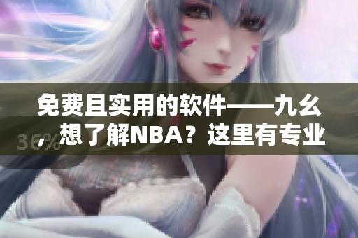 免費(fèi)且實(shí)用的軟件——九幺，想了解NBA？這里有專業(yè)資訊！