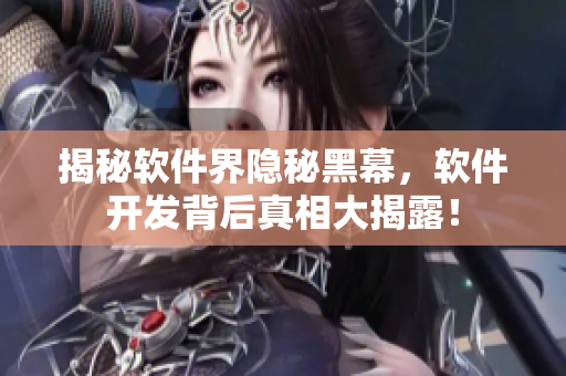 揭秘軟件界隱秘黑幕，軟件開發(fā)背后真相大揭露！