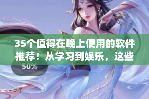 35個值得在晚上使用的軟件推薦！從學(xué)習(xí)到娛樂，這些app不容錯過！