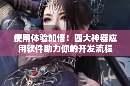 使用體驗(yàn)加倍！四大神器應(yīng)用軟件助力你的開發(fā)流程
