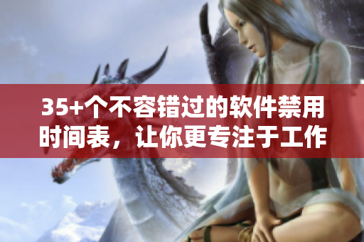 35+個不容錯過的軟件禁用時間表，讓你更專注于工作和學習