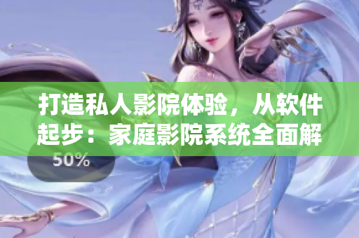打造私人影院體驗(yàn)，從軟件起步：家庭影院系統(tǒng)全面解析