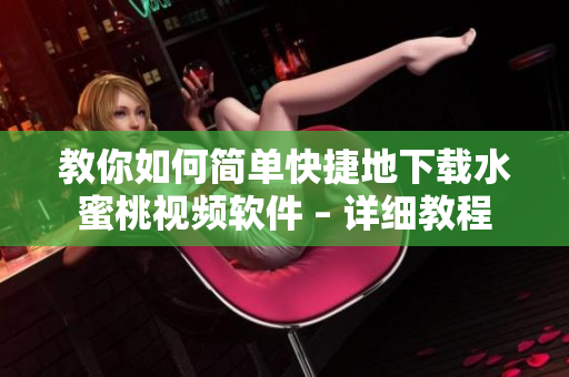 教你如何簡(jiǎn)單快捷地下載水蜜桃視頻軟件 – 詳細(xì)教程