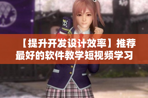 【提升開發(fā)設(shè)計效率】推薦最好的軟件教學(xué)短視頻學(xué)習(xí)網(wǎng)站