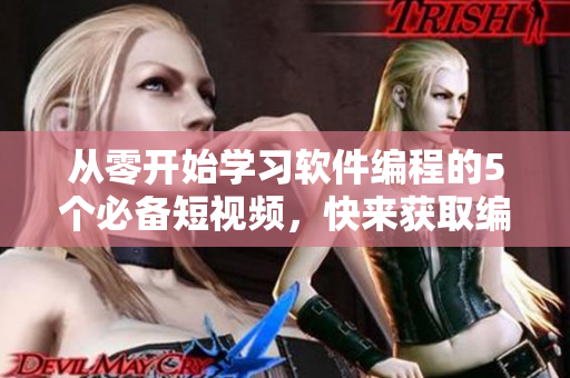從零開始學(xué)習(xí)軟件編程的5個必備短視頻，快來獲取編程新技能！