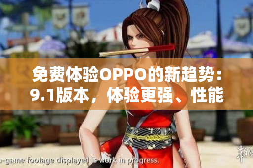 免費(fèi)體驗(yàn)OPPO的新趨勢：9.1版本，體驗(yàn)更強(qiáng)、性能更穩(wěn)定！