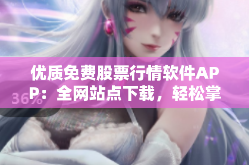 優(yōu)質(zhì)免費(fèi)股票行情軟件APP：全網(wǎng)站點(diǎn)下載，輕松掌握市場動向