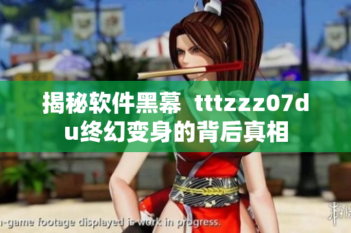揭秘軟件黑幕  tttzzz07du終幻變身的背后真相