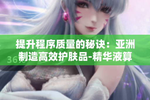 提升程序質(zhì)量的秘訣：亞洲制造高效護(hù)膚品-精華液算法化妝品