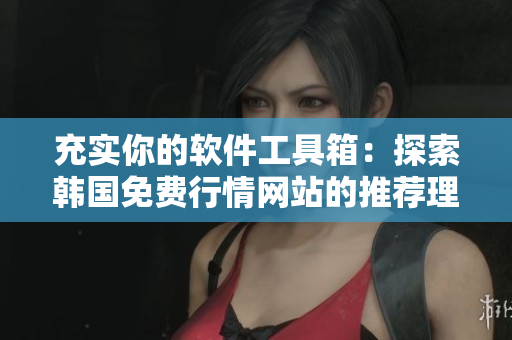 充實(shí)你的軟件工具箱：探索韓國(guó)免費(fèi)行情網(wǎng)站的推薦理由