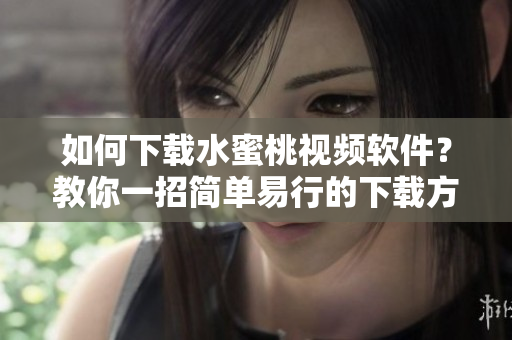 如何下載水蜜桃視頻軟件？教你一招簡單易行的下載方法！