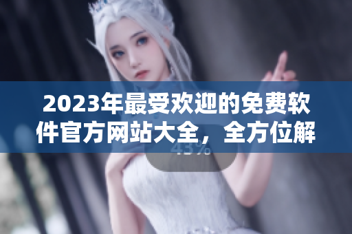 2023年最受歡迎的免費(fèi)軟件官方網(wǎng)站大全，全方位解鎖軟件生命周期！