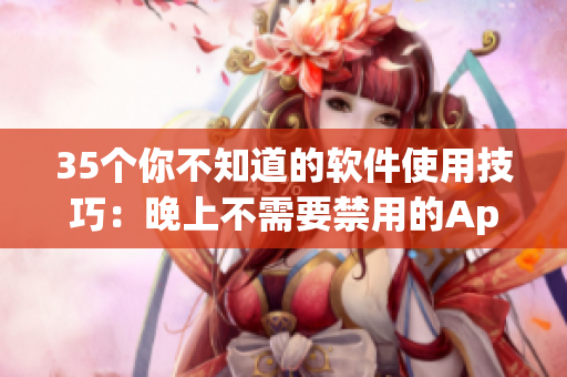 35個(gè)你不知道的軟件使用技巧：晚上不需要禁用的App清單