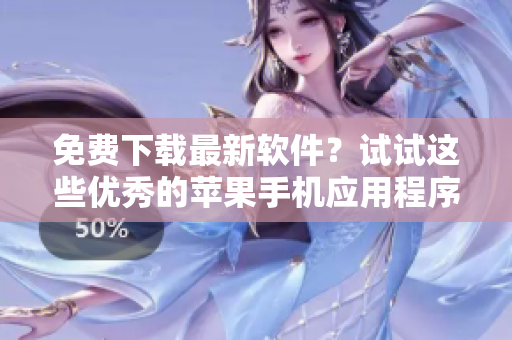 免費下載最新軟件？試試這些優(yōu)秀的蘋果手機應(yīng)用程序！