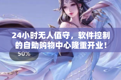 24小時(shí)無人值守，軟件控制的自助購物中心隆重開業(yè)！