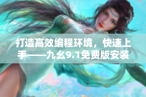 打造高效編程環(huán)境，快速上手——九幺9.1免費(fèi)版安裝教程