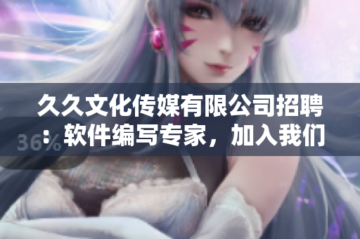 久久文化傳媒有限公司招聘：軟件編寫專家，加入我們一起打造高質(zhì)量的軟件！