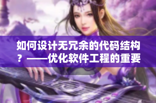 如何設(shè)計(jì)無冗余的代碼結(jié)構(gòu)？——優(yōu)化軟件工程的重要步驟