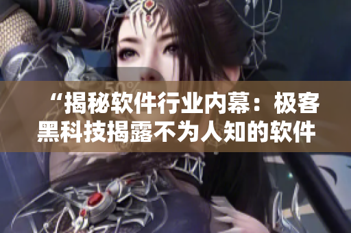 “揭秘軟件行業(yè)內幕：極客黑科技揭露不為人知的軟件開發(fā)黑料”