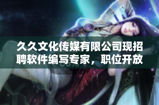 久久文化傳媒有限公司現(xiàn)招聘軟件編寫專家，職位開放！