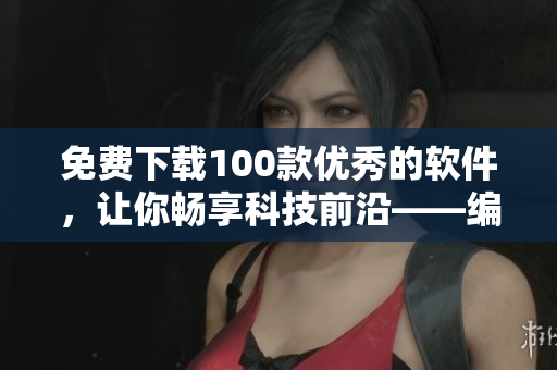 免費(fèi)下載100款優(yōu)秀的軟件,讓你暢享科技前沿——編程高手最愛 免費(fèi)下載100款優(yōu)秀的軟件,讓你暢享科技前沿——編程高手最愛