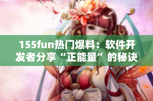 155fun熱門爆料：軟件開發(fā)者分享“正能量”的秘訣