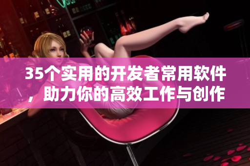 35個(gè)實(shí)用的開發(fā)者常用軟件，助力你的高效工作與創(chuàng)作