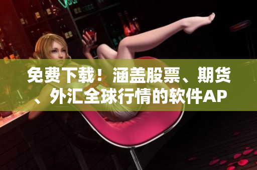 免費(fèi)下載！涵蓋股票、期貨、外匯全球行情的軟件APP