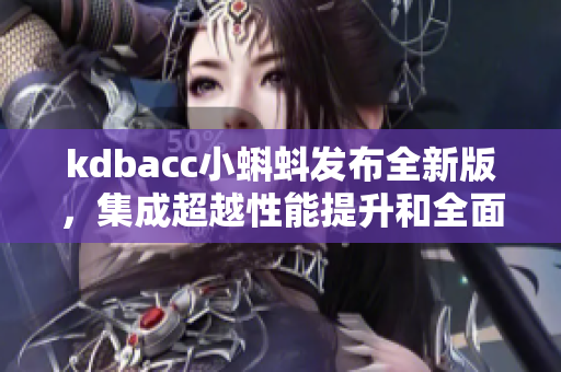 kdbacc小蝌蚪發(fā)布全新版，集成超越性能提升和全面兼容！