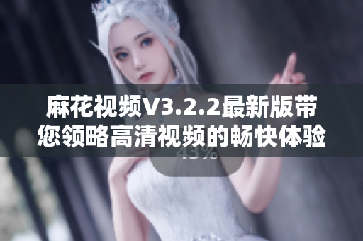 麻花視頻V3.2.2最新版帶您領(lǐng)略高清視頻的暢快體驗
