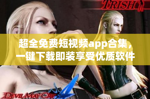 超全免費(fèi)短視頻app合集,一鍵下載即裝享受優(yōu)質(zhì)軟件體驗(yàn)! 超全免費(fèi)短視頻app合集,一鍵下載即裝享受優(yōu)質(zhì)軟件體驗(yàn)!