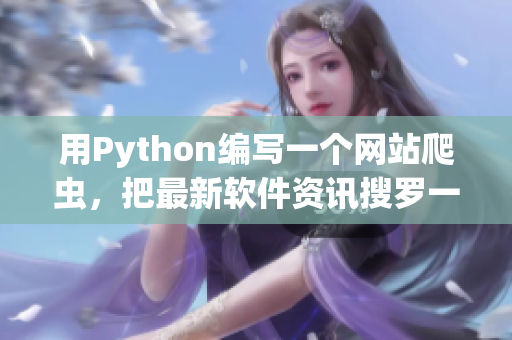 用Python編寫一個網(wǎng)站爬蟲，把最新軟件資訊搜羅一網(wǎng)打盡
