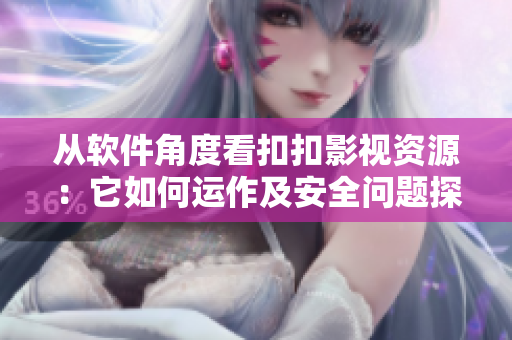 從軟件角度看扣扣影視資源：它如何運作及安全問題探析
