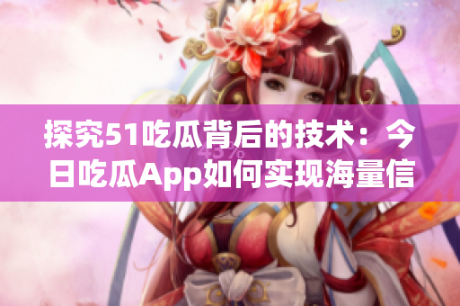 探究51吃瓜背后的技術(shù)：今日吃瓜App如何實現(xiàn)海量信息的高效傳輸和管理