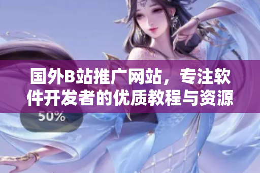 國外B站推廣網(wǎng)站，專注軟件開發(fā)者的優(yōu)質(zhì)教程與資源 - 必讀！