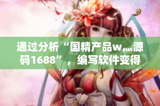 通過分析“國精產(chǎn)品w灬源碼1688”，編寫軟件變得更加簡單與高效