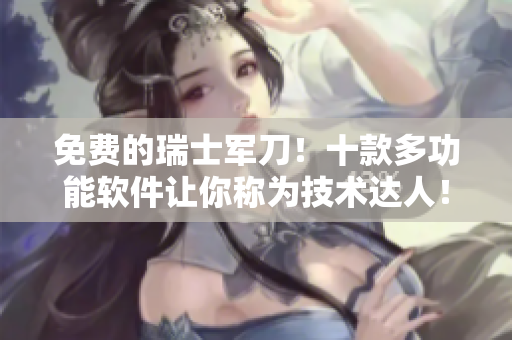 免費(fèi)的瑞士軍刀！十款多功能軟件讓你稱為技術(shù)達(dá)人！