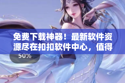 免費(fèi)下載神器！最新軟件資源盡在扣扣軟件中心，值得信賴的軟件分享平臺(tái)！