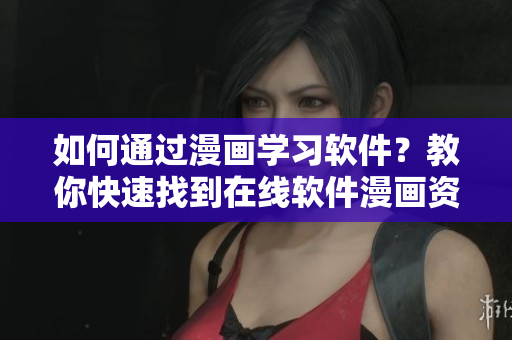 如何通過漫畫學(xué)習(xí)軟件？教你快速找到在線軟件漫畫資源