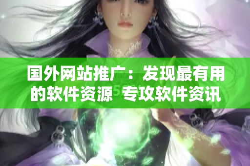 國外網(wǎng)站推廣：發(fā)現(xiàn)最有用的軟件資源  專攻軟件資訊編寫的網(wǎng)站